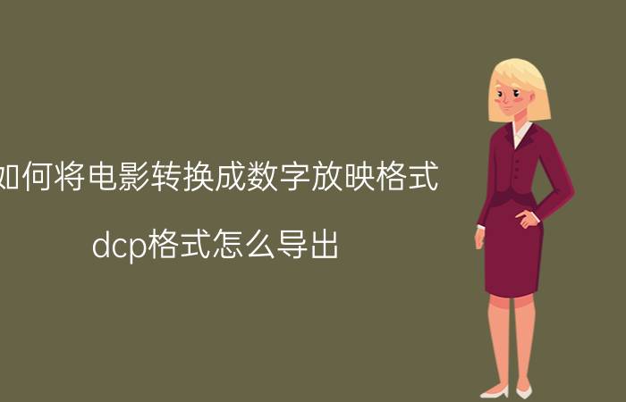 如何将电影转换成数字放映格式 dcp格式怎么导出？